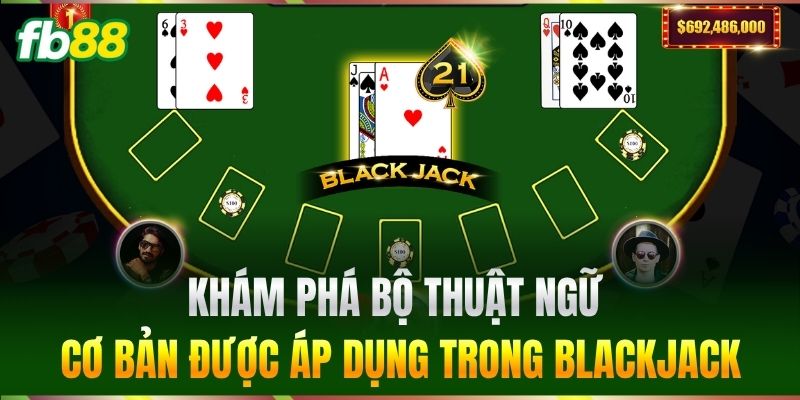 Blackjack - Bí Quyết Săn Thưởng Lớn Dành Cho Cược Thủ FB88 2 Khám phá bộ thuật ngữ cơ bản được áp dụng trong Blackjack